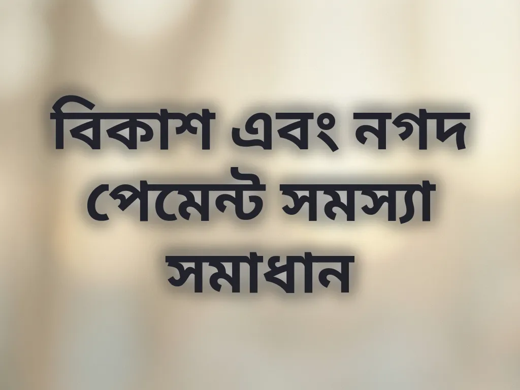 বিকাশ এবং নগদ পেমেন্ট সমস্যা সমাধান