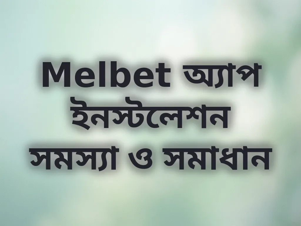 Melbet অ্যাপ ইনস্টলেশন সমস্যা ও সমাধান