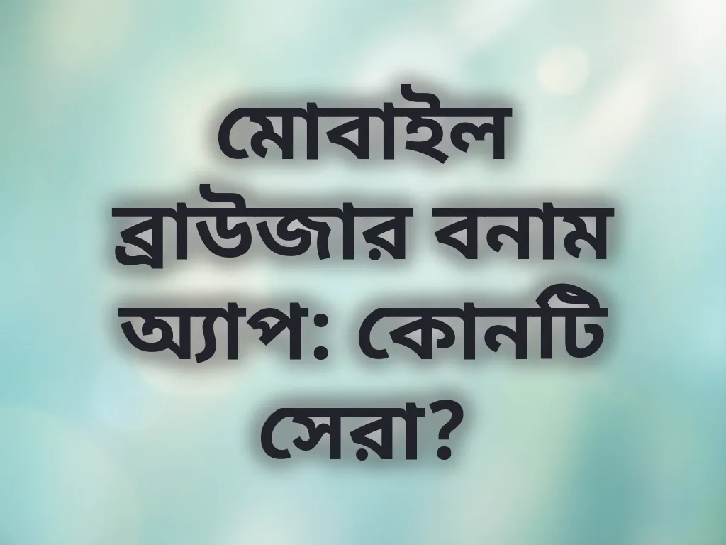 মোবাইল ব্রাউজার বনাম অ্যাপ: কোনটি সেরা?